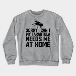 Sorry I Can't My Tarantula Needs Me At Home Crewneck Sweatshirt